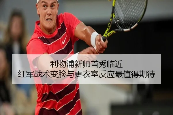 利物浦新帅首秀临近 红军战术变脸与更衣室反应最值得期待 - maiqiuwang